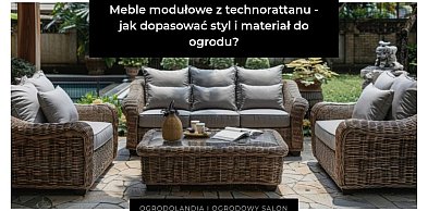 Meble modułowe z technorattanu - jak dopasować styl i materiał do ogrodu?